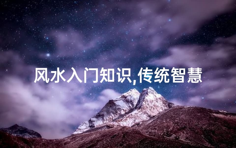 风水入门知识,传统智慧在现代生活中的应用-基础解析