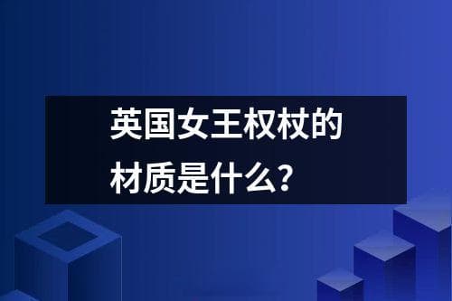 英国女王权杖的材质是什么？