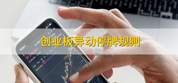 创业板异动停牌规则及投资风险全解析