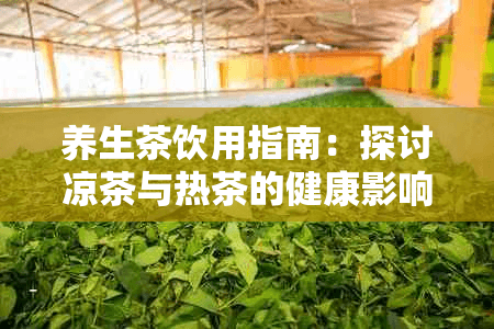 养生茶饮用指南：探讨凉茶与热茶的健康影响及适宜饮用方式