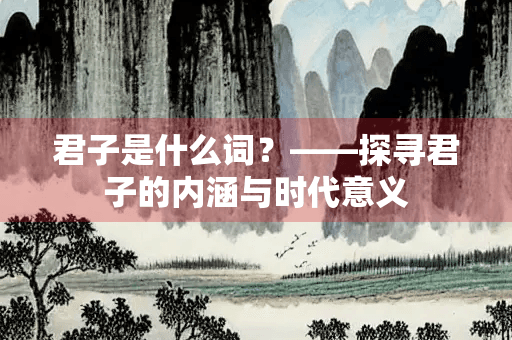 君子是什么词？——探寻君子的内涵与时代意义