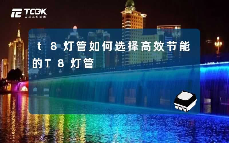 如何选择高效节能的T8灯管