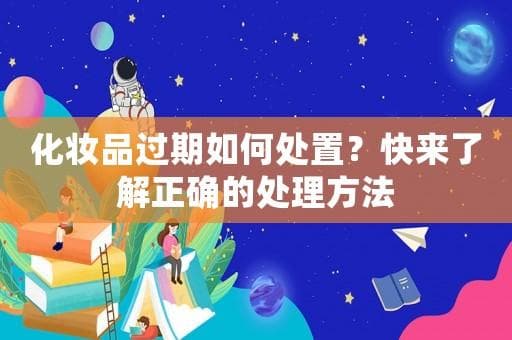 化妆品过期如何处置？快来了解正确的处理方法