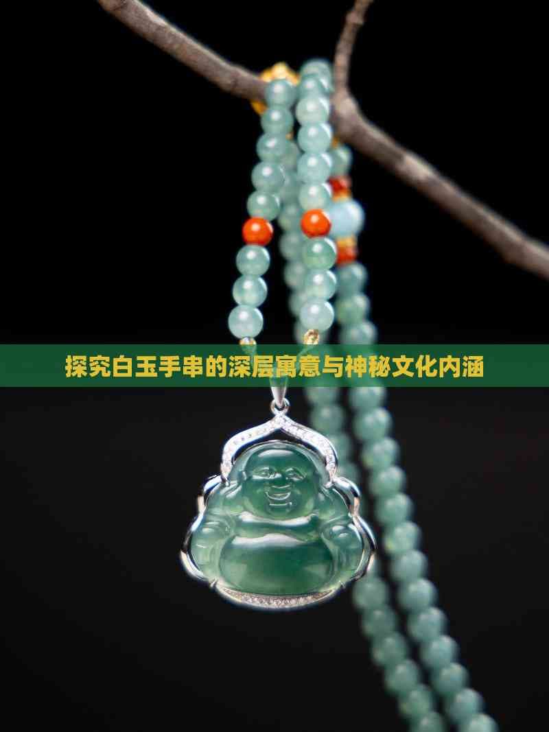 探究白玉手串的深层寓意与神秘文化内涵