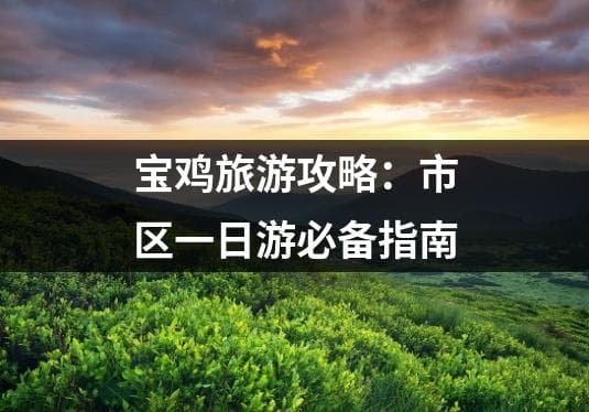 宝鸡旅游攻略：市区一日游必备指南