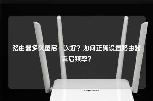 路由器多久重启一次好？如何正确设置路由器重启频率？