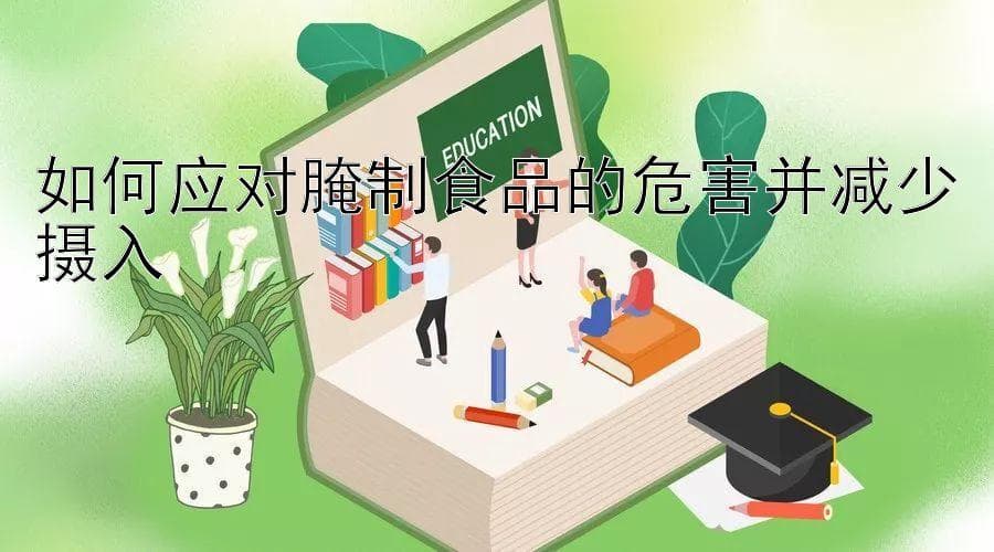 如何应对腌制食品的危害并减少摄入