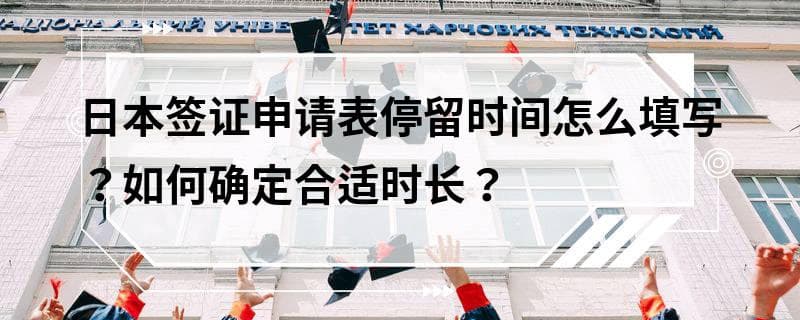 日本签证申请表停留时间怎么填写？如何确定合适时长？