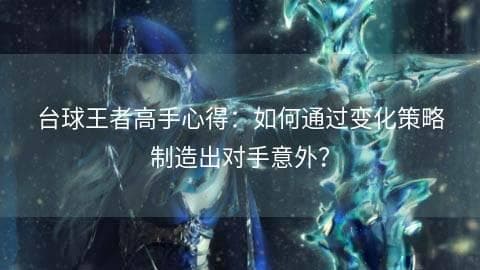 台球王者高手心得：如何通过变化策略制造出对手意外？