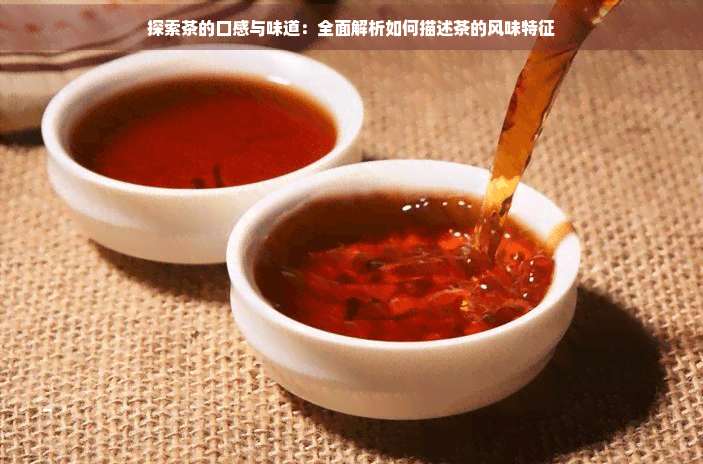 探索茶的口感与味道：全面解析如何描述茶的风味特征