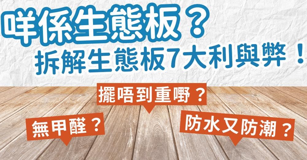 【裝修買料】生態板的7大利與弊，裝修必看！
