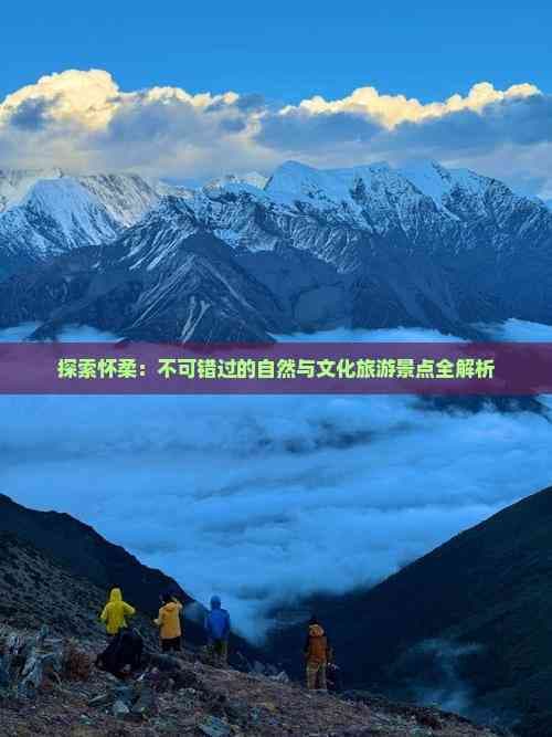 探索怀柔：不可错过的自然与文化旅游景点全解析