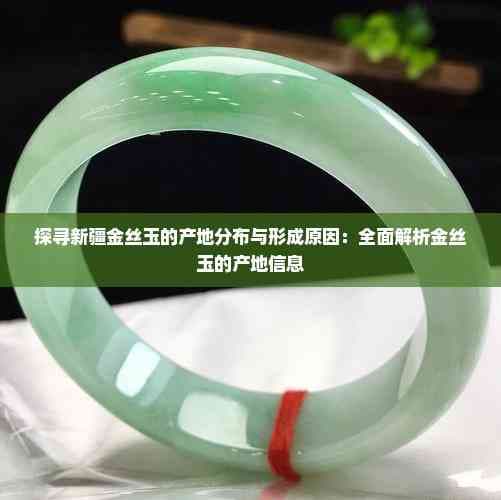 探寻新疆金丝玉的产地分布与形成原因：全面解析金丝玉的产地信息