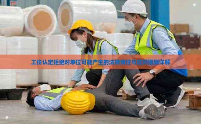 工伤认定被拒绝时单位可能产生的法律责任与应对措施详解