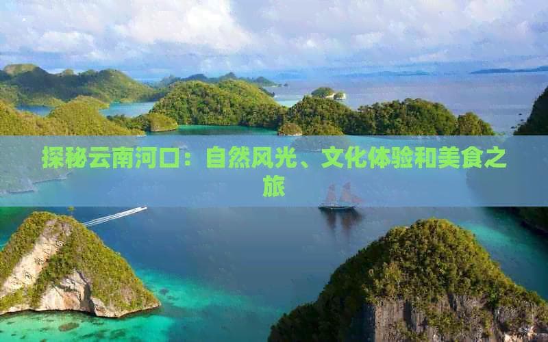 探秘云南河口：自然风光、文化体验和美食之旅