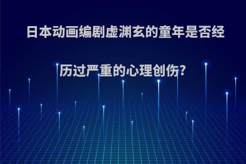 虚渊玄的创作密码：从童年经历到“爱的战士”