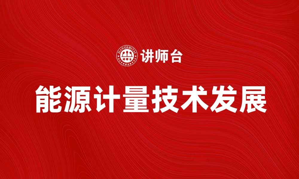 探索能源计量技术的未来发展与应用潜力