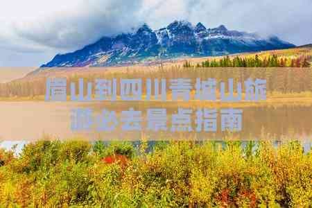 眉山到四川青城山旅游必去景点指南