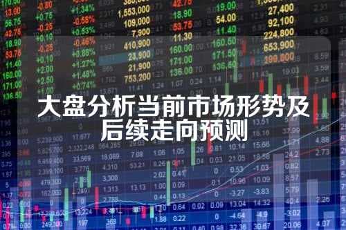 大盘分析当前市场形势及后续走向预测