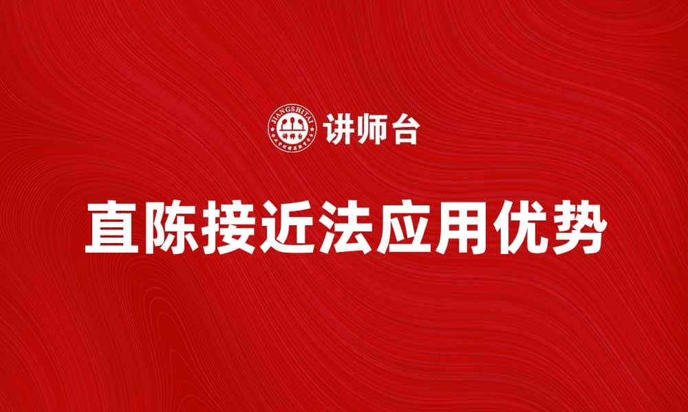 直陈接近法的应用与优势解析，助力高效沟通技巧