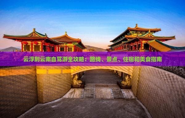云浮到云南自驾游全攻略：路线、景点、住宿和美食指南