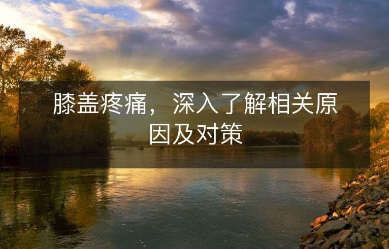 膝盖疼痛，深入了解相关原因及对策