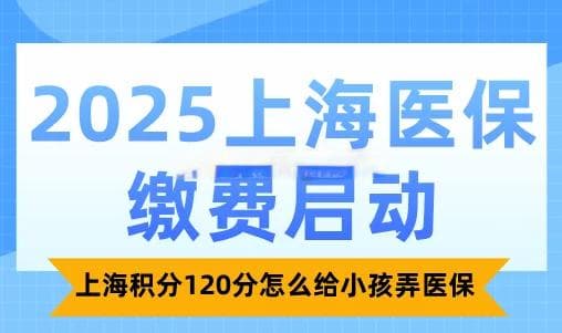 2025上海医保缴费启动，上海积分120分怎么给小孩弄医保