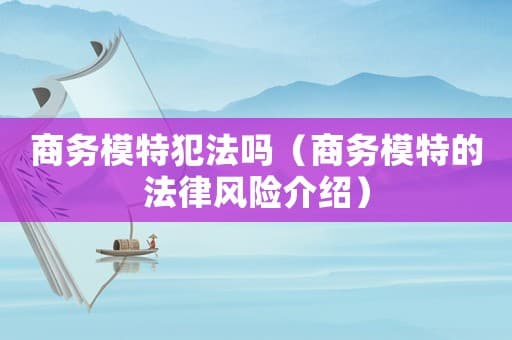商务模特犯法吗（商务模特的法律风险介绍）