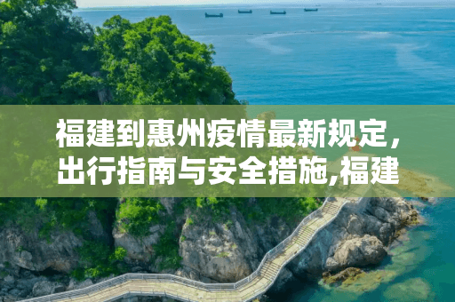 福建到惠州疫情最新规定，出行指南与安全措施