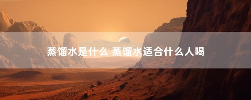 蒸馏水是什么 蒸馏水适合什么人喝