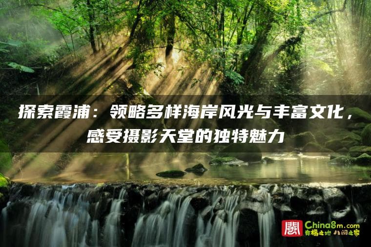霞浦旅游攻略：海岸风光与文化体验完美融合