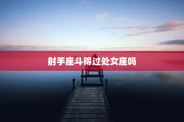 射手座斗得过处女座吗