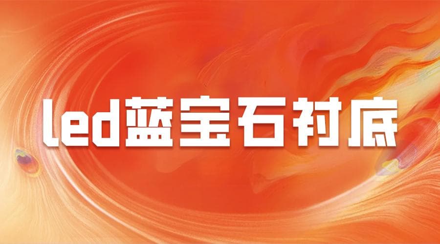 LED蓝宝石衬底的核心奥秘：高效发光与稳定性兼顾，助力LED技术新突破