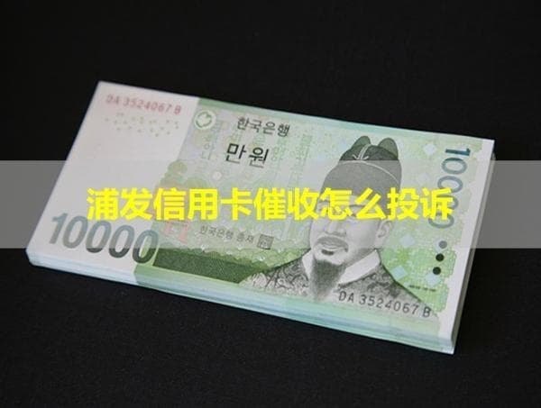 浦发信用卡催收怎么投诉？最新