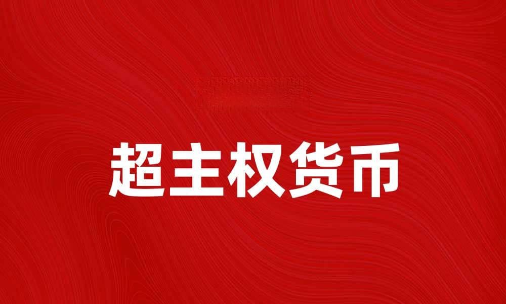 超主权货币：未来全球经济的新选择与挑战