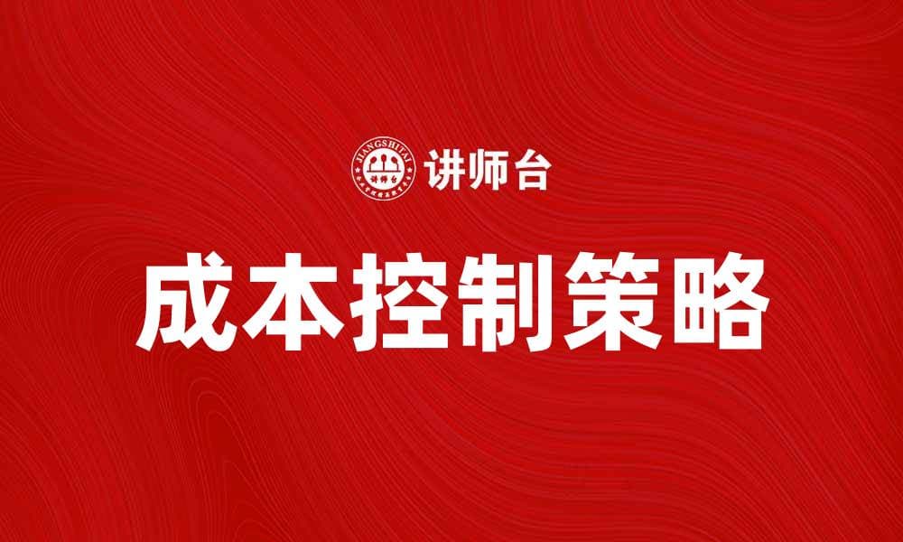 有效的成本控制策略助力企业利润提升