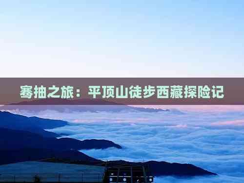 骞抽之旅：平顶山徒步西藏探险记