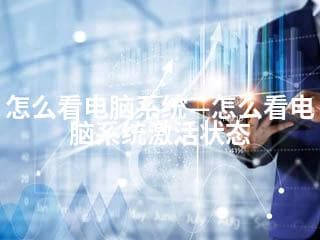 怎么看电脑系统—怎么看电脑系统激活状态