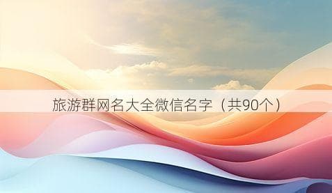 旅游群网名大全：90个创意网名等你来选