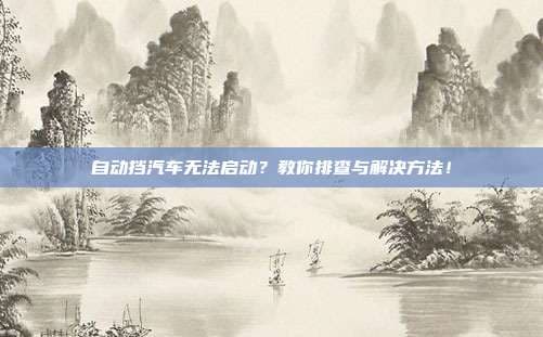 自动挡汽车无法启动？教你排查与解决方法！