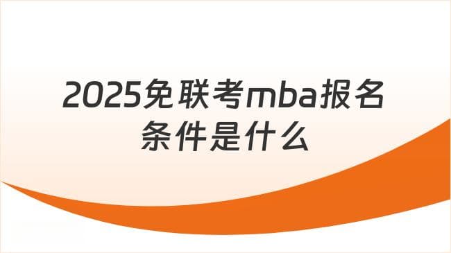 2025免联考MBA报名条件及流程详解：热门院校推荐