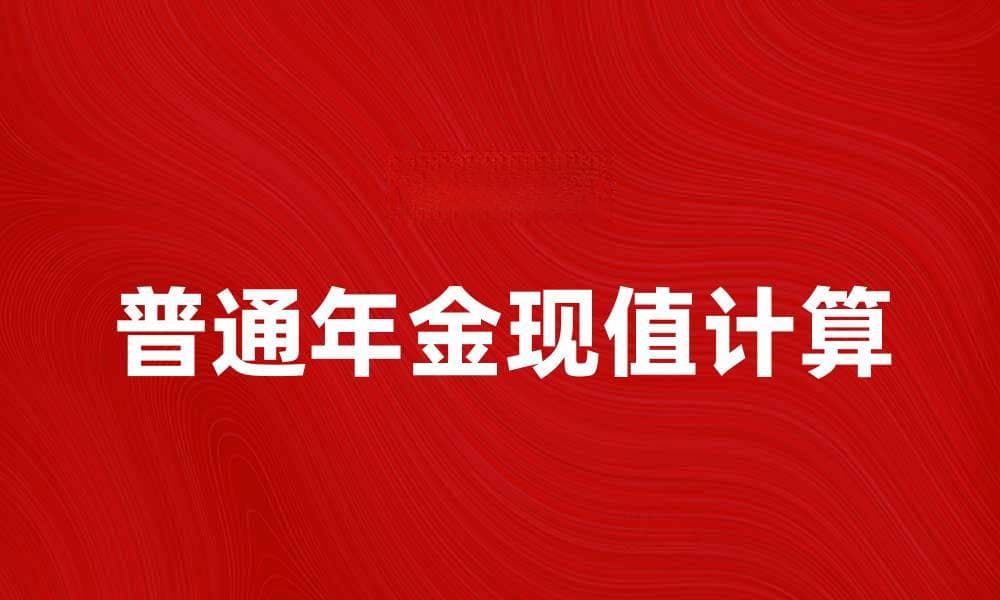 普通年金现值计算方法详解与实用案例分析