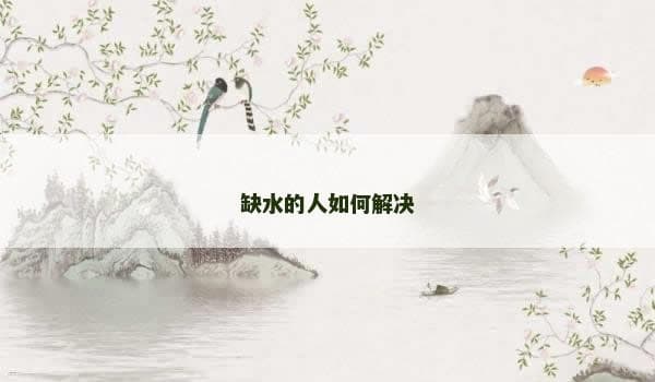 八字缺水的人如何通过饮食、环境和心态来改善运势？