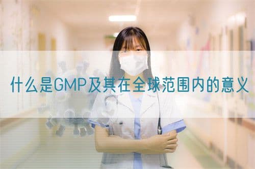 什么是GMP及其在全球范围内的意义