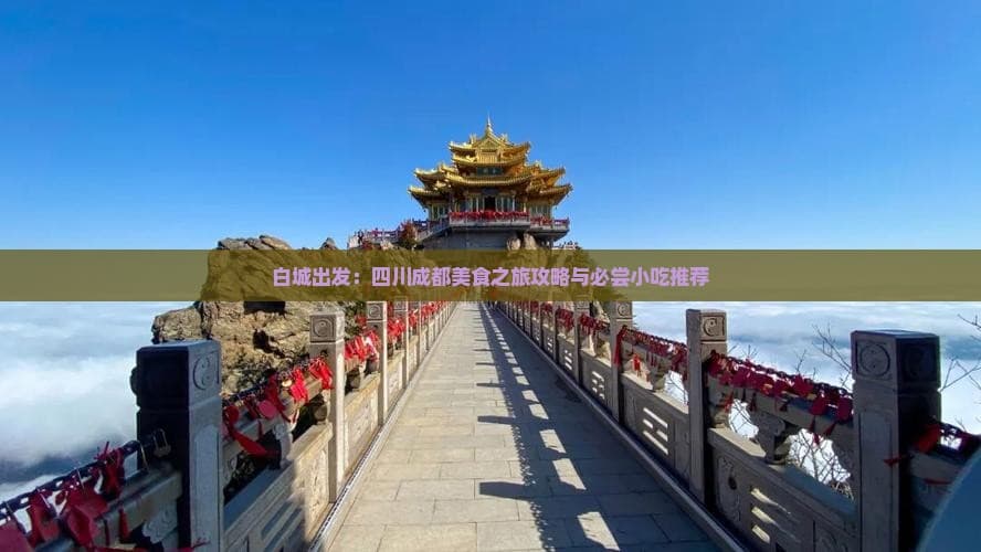 白城出发：四川成都美食之旅攻略与必尝小吃推荐