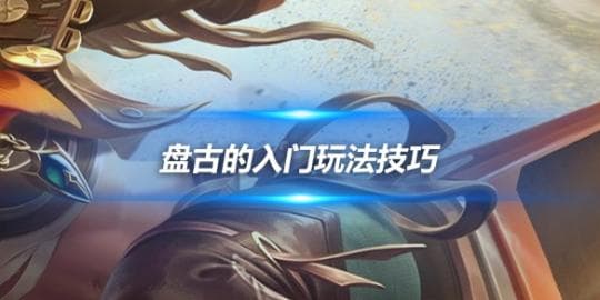 王者荣耀盘古进阶攻略：普攻流玩法与实战技巧详解