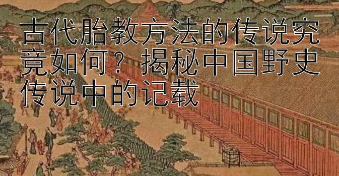 古代胎教方法的传说究竟如何？揭秘中国野史传说中的记载