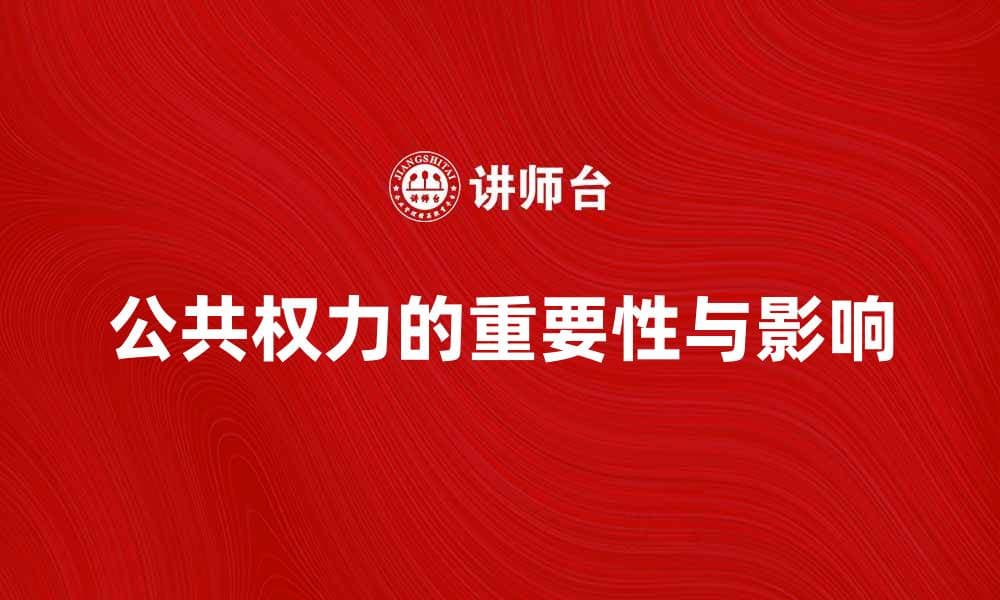 探索公共权力在现代社会中的重要性与影响