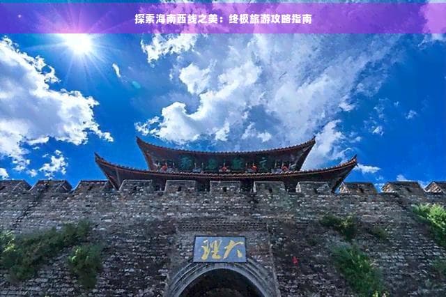 探索海南西线之美：终极旅游攻略指南