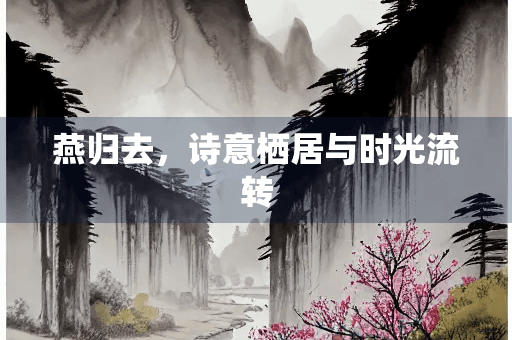 燕归去，诗意栖居与时光流转